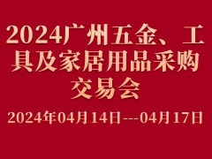 2024廣州五金、工具及家居用品采購(gòu)交易會(huì)